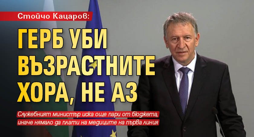 Стойчо Кацаров: ГЕРБ уби възрастните хора, не аз