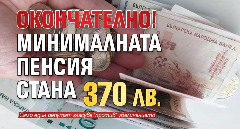 ОКОНЧАТЕЛНО! Минималната пенсия стана 370 лв.