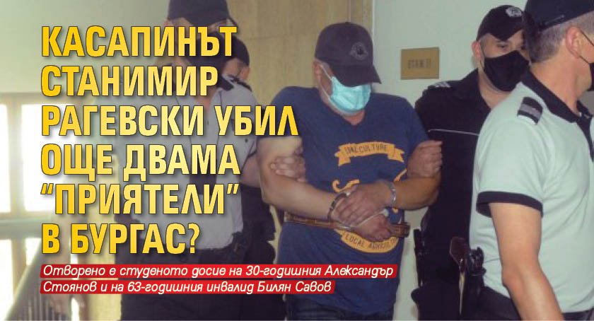 Касапинът Станимир Рагевски убил още двама "приятели" в Бургас?