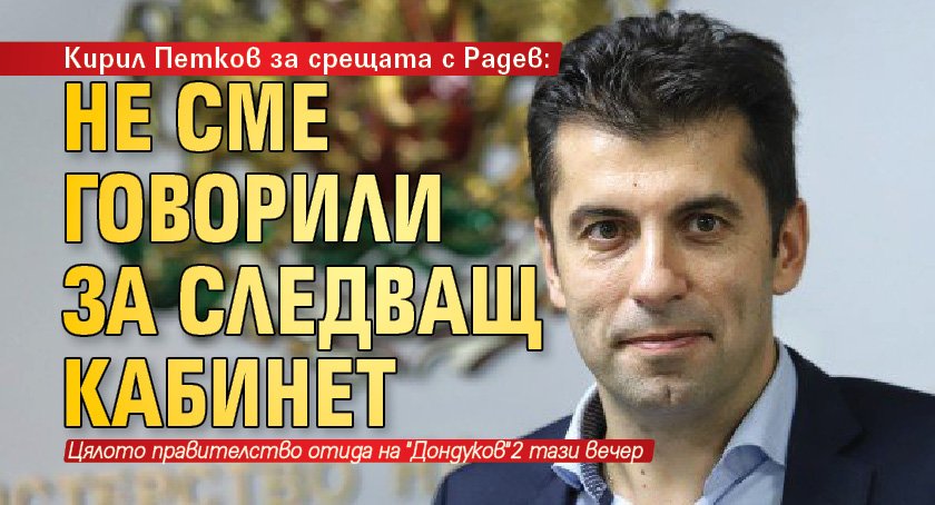 Кирил Петков за срещата с Радев: Не сме говорили за следващ кабинет