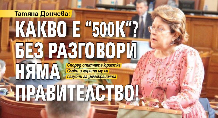 Татяна Дончева: Какво е "500К"? Без разговори няма правителство!