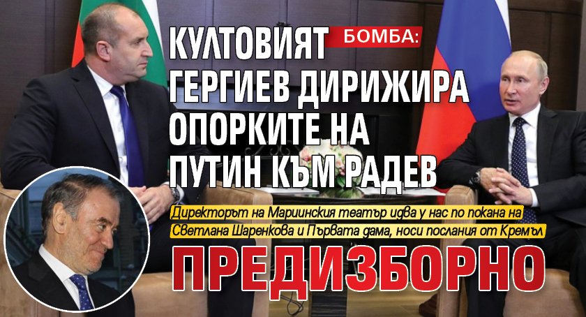 БОМБА: Култовият Гергиев дирижира опорките на Путин към Радев предизборно