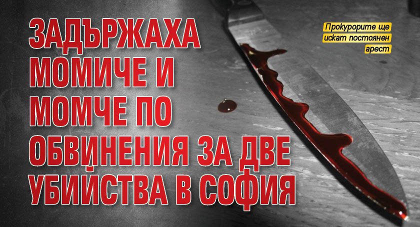 Задържаха момиче и момче по обвинения за две убийства в София