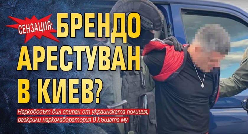 Сензация: Брендо арестуван в Киев?