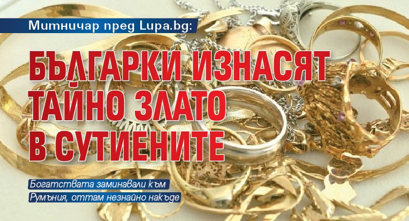 Митничар пред Lupa.bg: Българки изнасят тайно злато в сутиените