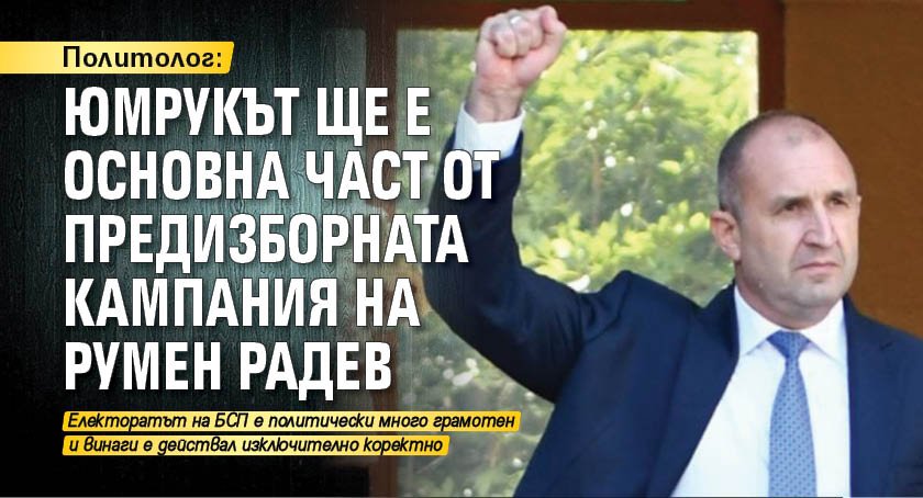 Политолог: Юмрукът ще е основна част от предизборната кампания на Румен Радев