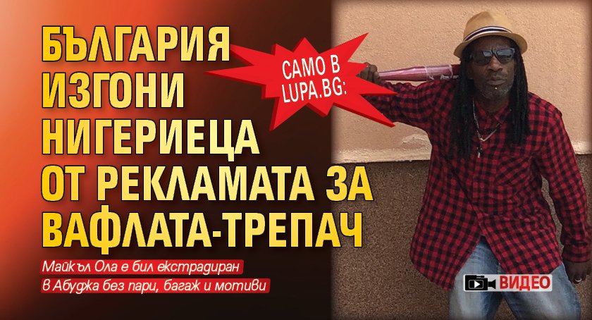 Само в Lupa.bg: България изгони нигериеца от рекламата за вафлата-трепач (ВИДЕО)