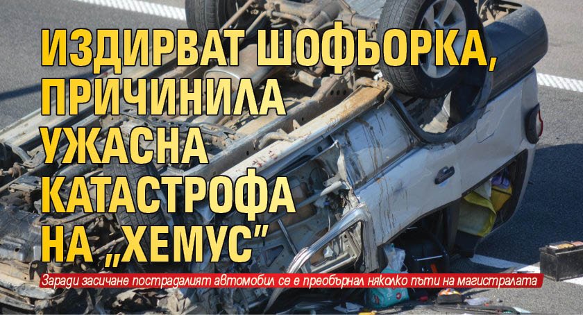 Издирват шофьорка, причинила ужасна катастрофа на "Хемус"