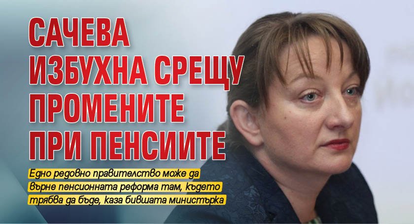 Сачева избухна срещу промените при пенсиите