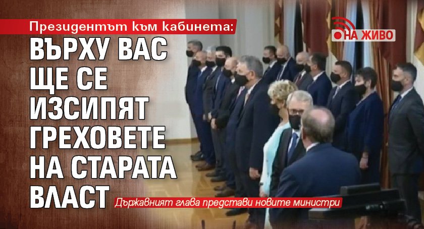 Президентът към кабинета: Върху вас ще се изсипят греховете на старата власт (НА ЖИВО)