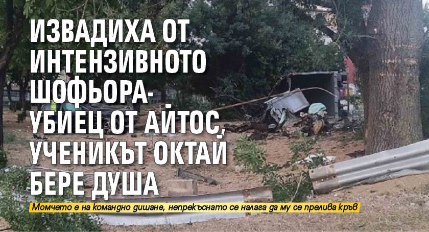 Извадиха от интензивното шофьора-убиец от Айтос, ученикът Октай бере душа