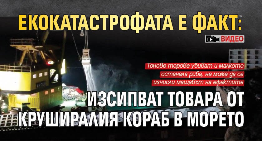 Екокатастрофата е факт: Изсипват товара от круширалия кораб в морето (ВИДЕО)