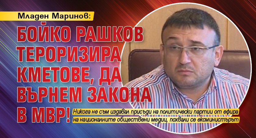 Младен Маринов: Бойко Рашков тероризира кметове, да върнем закона в МВР!
