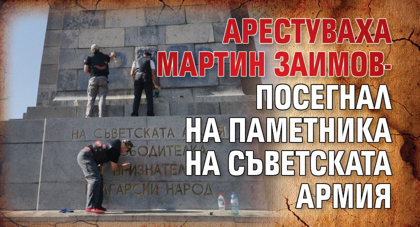 Арестуваха Мартин Заимов- посегнал на паметника на съветската армия
