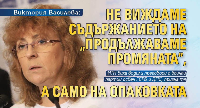 Виктория Василева: Не виждаме съдържанието на "Продължаваме промяната", а само на опаковката