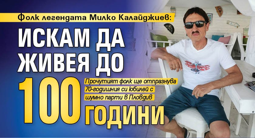 Фолк легендата Милко Калайджиев: Искам да живея до 100 години