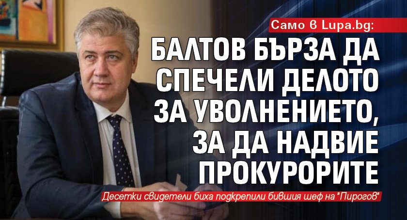 Само в Lupa bg: Балтов бърза да спечели делото за уволнението, за да надвие прокурорите