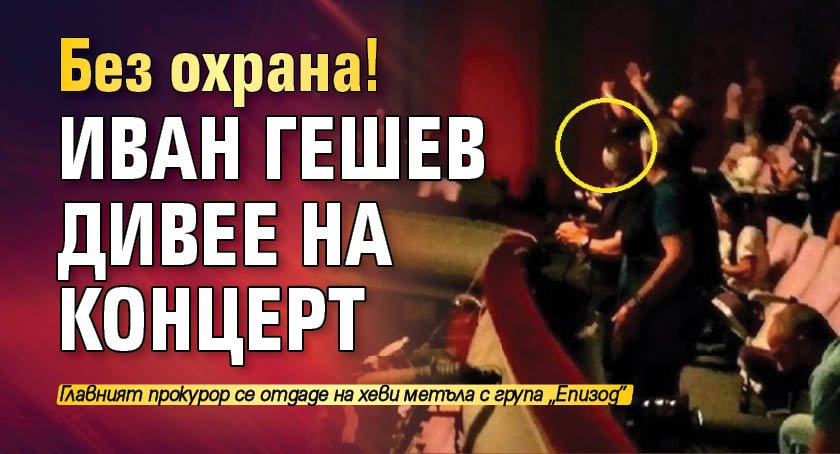 Без охрана! Иван Гешев дивее на концерт