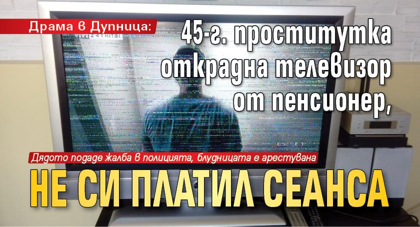 Драма в Дупница: 45-г. проститутка открадна телевизор от пенсионер, не си платил сеанса