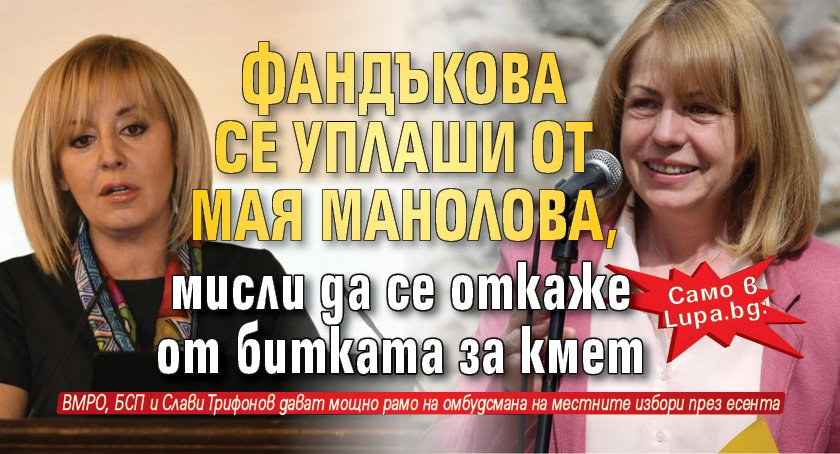 Само в Lupa.bg: Фандъкова се уплаши от Мая Манолова, мисли да се откаже от битката за кмет