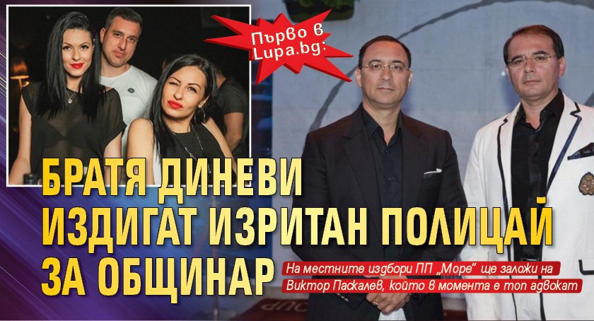 Първо в Lupa.bg: Братя Диневи издигат изритан полицай за общинар