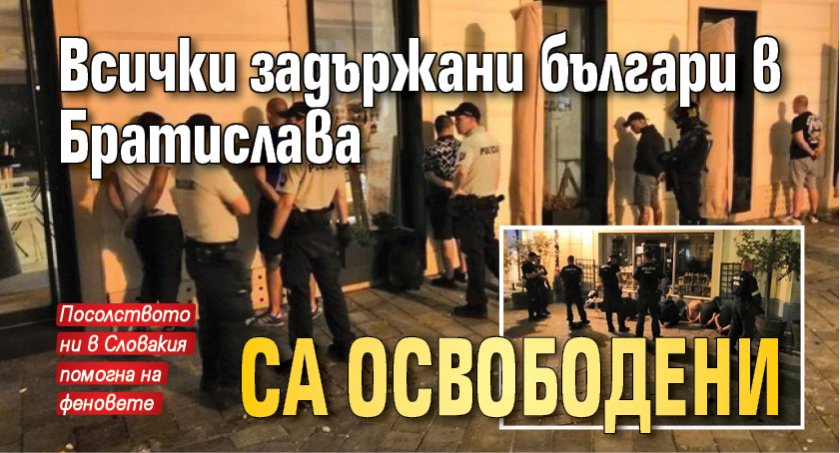 Всички задържани българи в Братислава са освободени