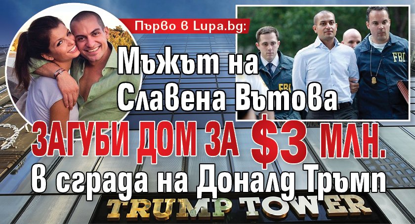 Първо в Lupa.bg: Мъжът на Славена Вътова загуби апартамент за $3 млн. в сграда на Доналд Тръмп