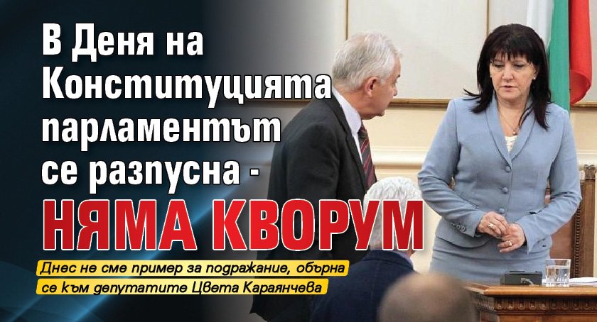 В Деня на Конституцията парламентът се разпусна - няма кворум