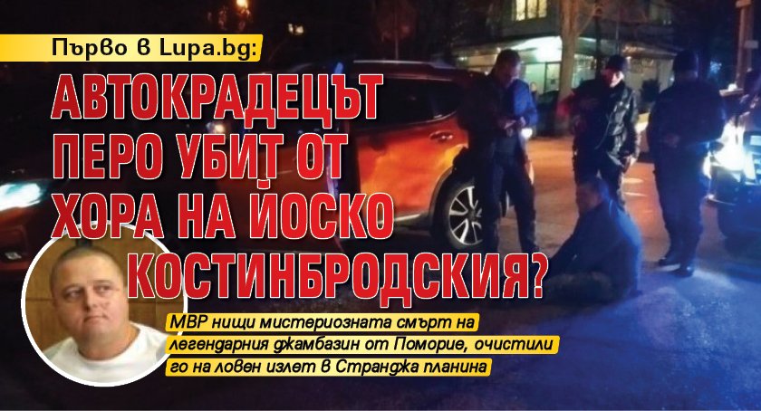 Първо в Lupa.bg: Автокрадецът Перо убит от хора на Йоско Костинбродския?