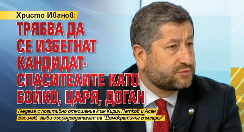 Христо Иванов: Трябва да се избегнат кандидат-спасителите като Бойко, Царя, Доган