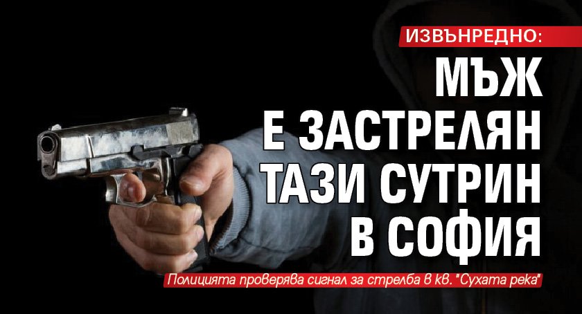 ИЗВЪНРЕДНО: Мъж е застрелян тази сутрин в София