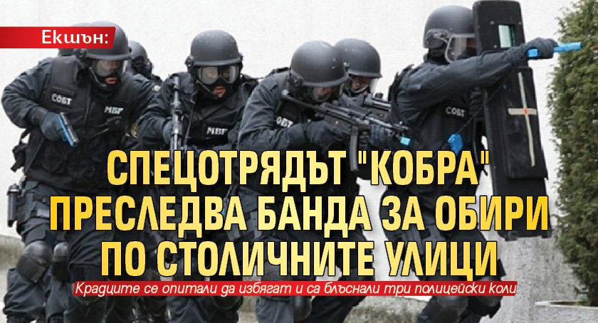 Екшън: Спецотрядът "Кобра" преследва банда за обири по столичните улици