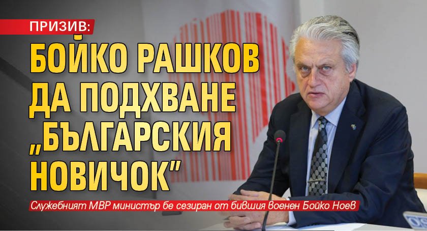 ПРИЗИВ: Бойко Рашков да подхване „българския Новичок”