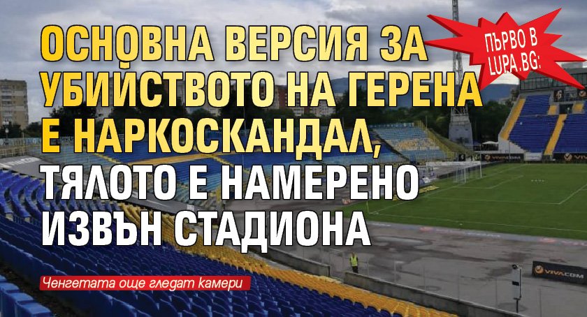 Първо в Lupa.bg: Основна версия за убийството на Герена е наркоскандал, тялото е намерено извън стадиона