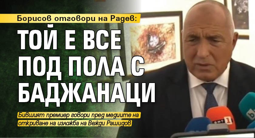 Борисов отговори на Радев: Той е все под пола с баджанаци