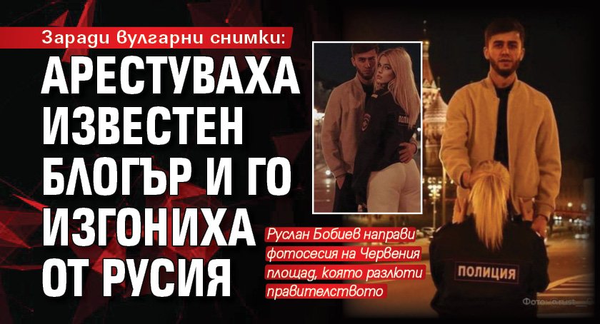Заради вулгарни снимки: Арестуваха известен блогър и го изгониха от Русия
