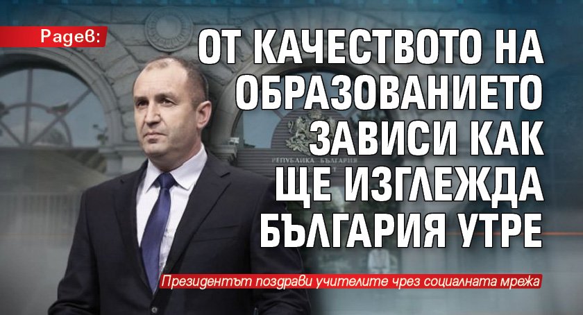 Радев: От качеството на образованието зависи как ще изглежда България утре