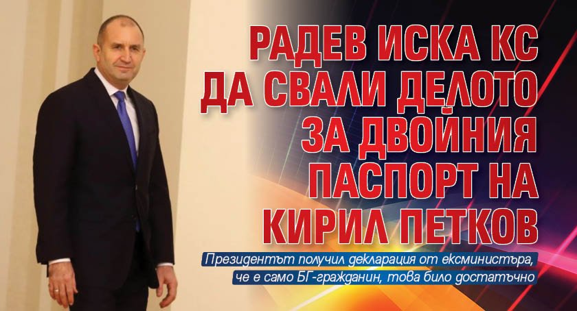 Радев иска КС да свали делото за двойния паспорт на Кирил Петков