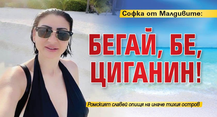 Софка от Малдивите: Бегай, бе, циганин!