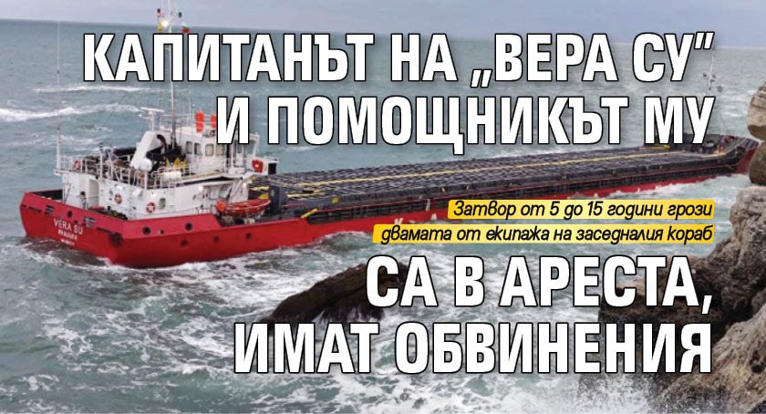 Капитанът на "Вера Су" и помощникът му са в ареста, имат обвинения