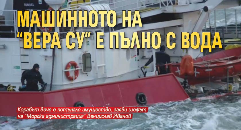 Машинното на "Вера Су" е пълно с вода