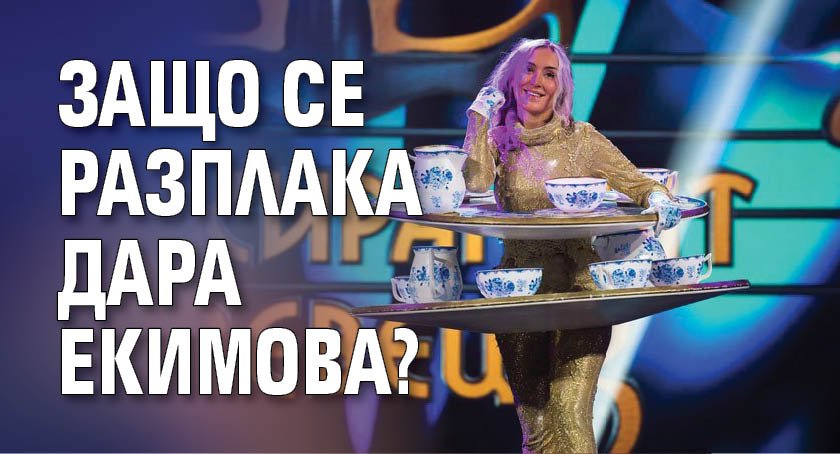 Защо се разплака Дара Екимова?