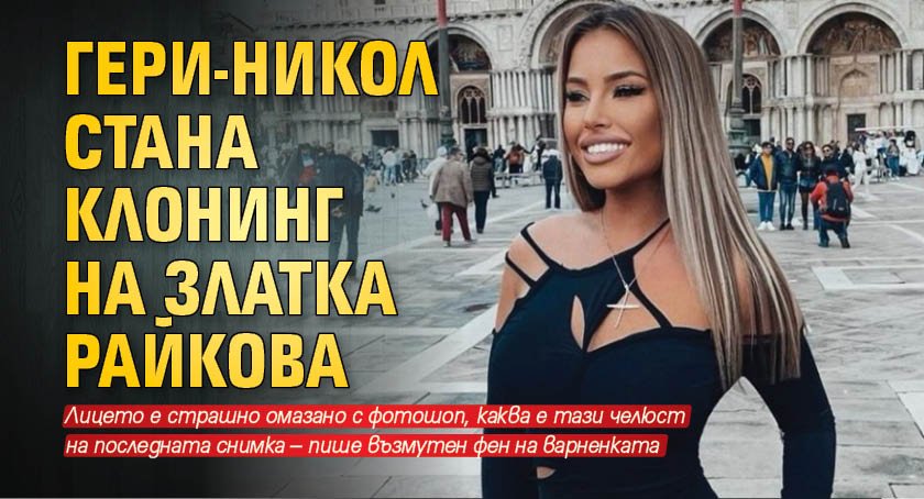 Гери-Никол стана клонинг на Златка Райкова