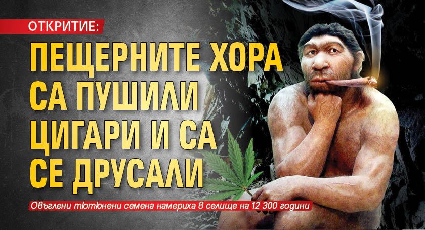 ОТКРИТИЕ: Пещерните хора са пушили цигари и са се друсали