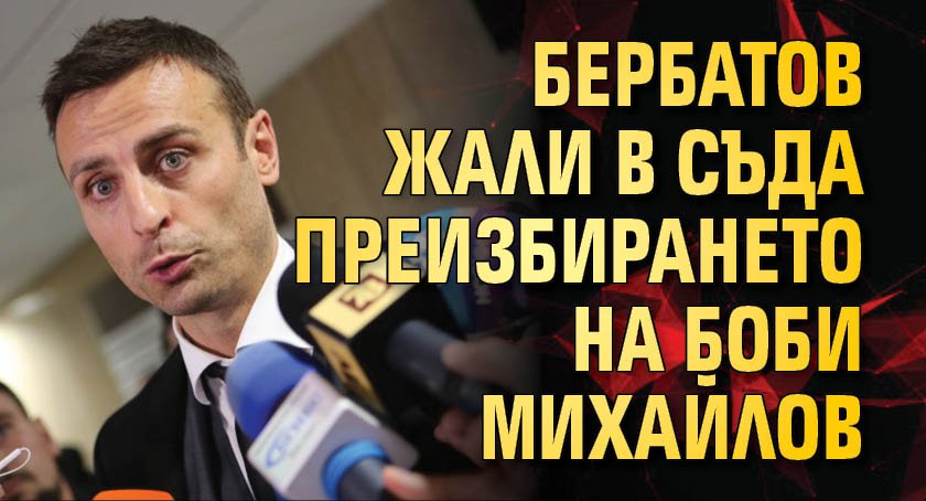 Бербатов жали в съда преизбирането на Боби Михайлов 