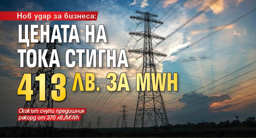 Нов удар за бизнеса: цената на тока стигна 413 лв. за MWh