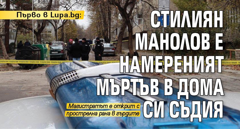 Първо в Lupa.bg: Стилиян Манолов е намереният мъртъв в дома си съдия