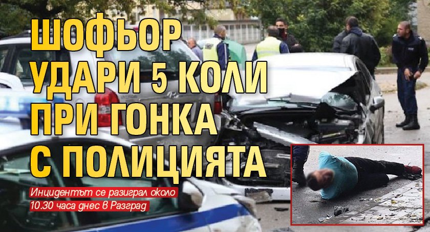 Шофьор удари 5 коли при гонка с полицията