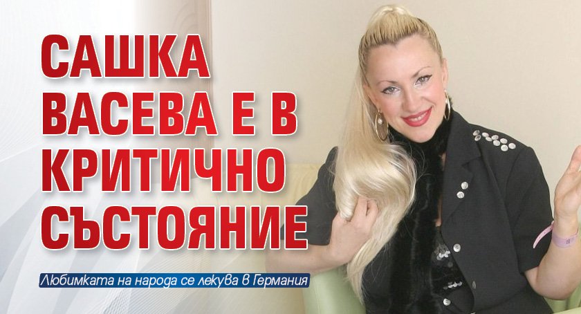 Сашка Васева е в критично състояние