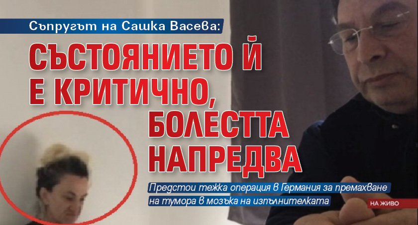Съпругът на Сашка Васева: Състоянието й е критично, болестта напредва